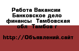 Работа Вакансии - Банковское дело, финансы. Тамбовская обл.,Тамбов г.